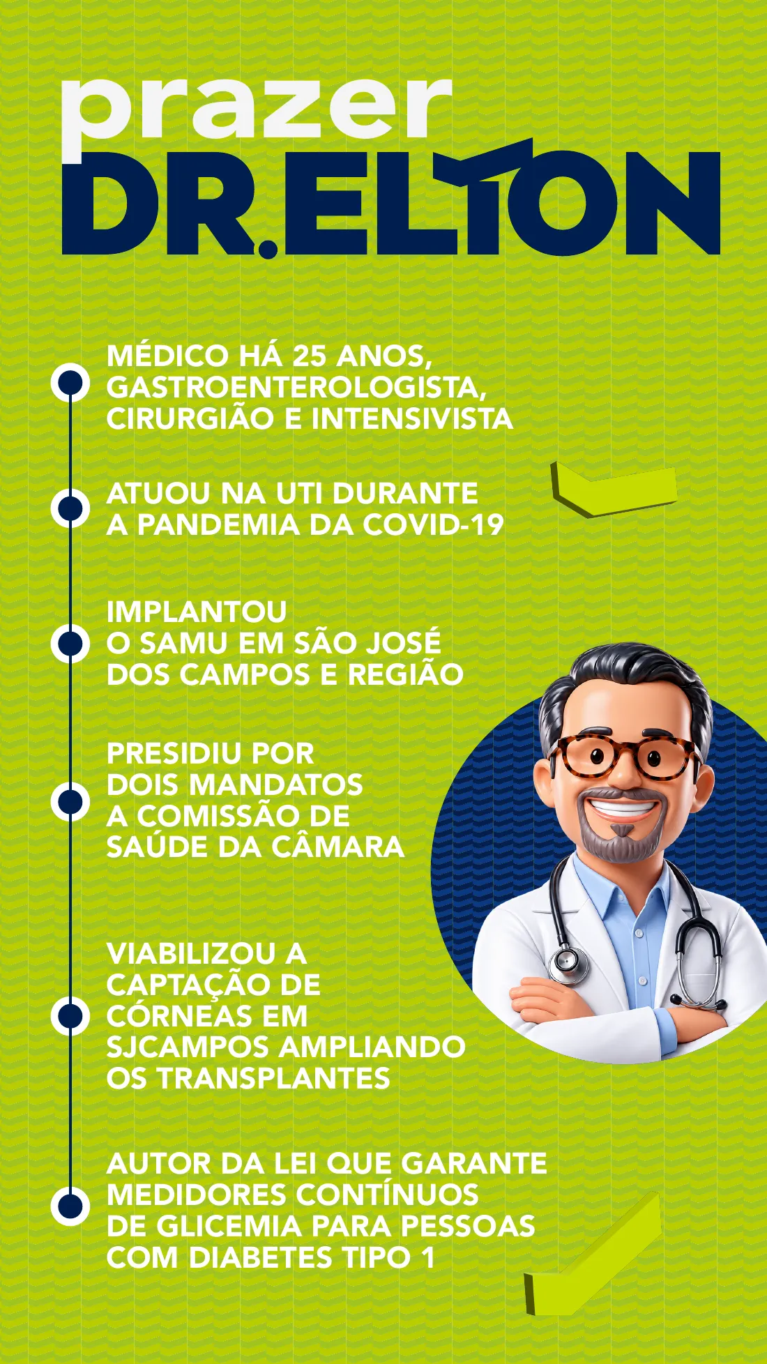 Prazer, Dr. Elton — médico há 25 anos, gastroenterologista, cirurgião e intensivista; atuou na UTI durante a pandemia da Covid-19; implantou o SAMU em São José dos Campos e região; presidiu por dois mandatos a Comissão de Saúde da Câmara; viabilizou a captação de córneas em SJCampos; autor da lei que garante medidores contínuos de glicemia para pessoas com diabetes tipo 1